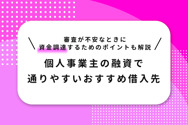 個人事業主の融資で通りやすいおすすめ借入先